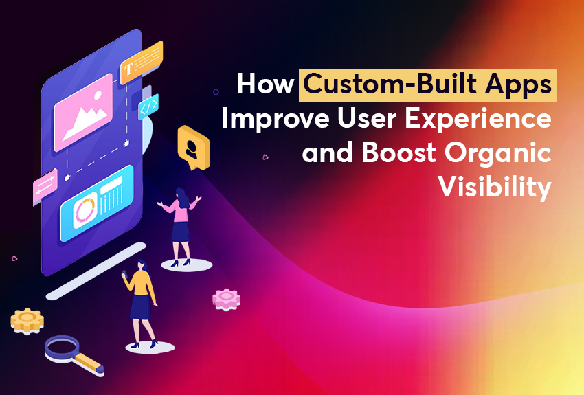 How Custom-Built Apps Improve User Experience and Boost Organic Visibility on Search Engines and AI Platforms