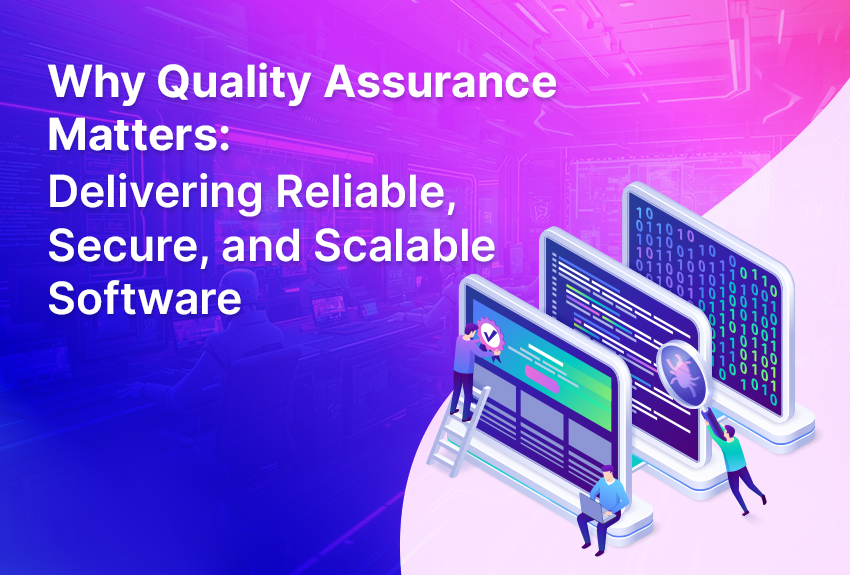 Why Quality Assurance Matters: Delivering Reliable, Secure, and Scalable Software
