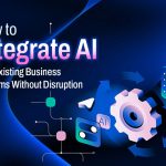 How to Integrate AI into Existing Business Systems Without Disruption