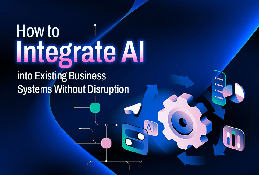 How to Integrate AI into Existing Business Systems Without Disruption